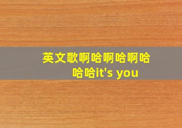 英文歌啊哈啊哈啊哈哈哈it's you